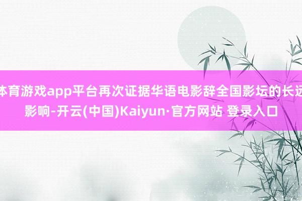 体育游戏app平台再次证据华语电影辞全国影坛的长远影响-开云