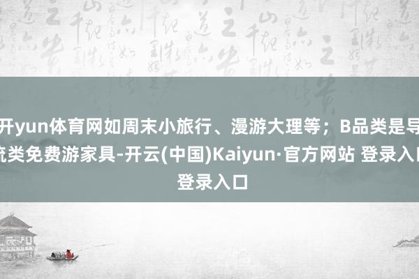 开yun体育网如周末小旅行、漫游大理等；B品类是导流类免费游