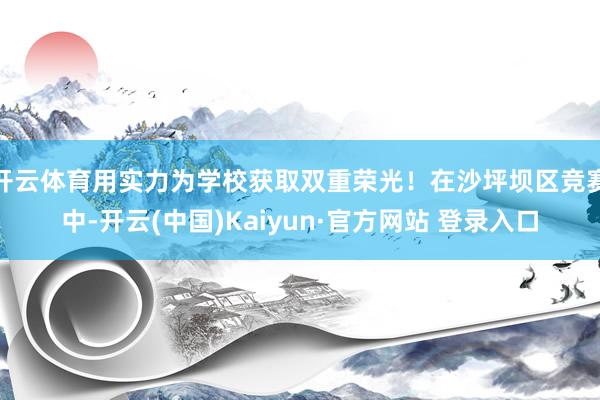 开云体育用实力为学校获取双重荣光!在沙坪坝区竞赛中-开云(中国)Kaiyun·官方网站 登录入口