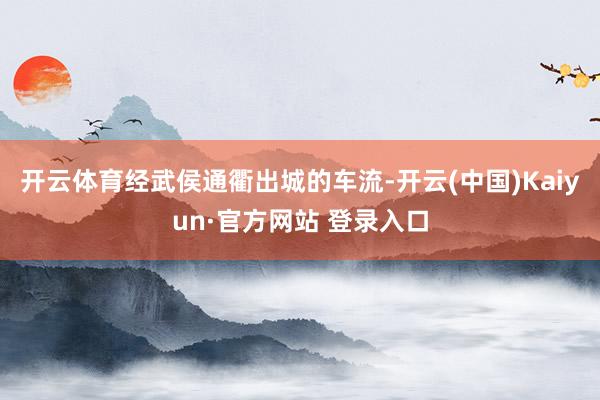 开云体育经武侯通衢出城的车流-开云(中国)Kaiyun·官方网站 登录入口