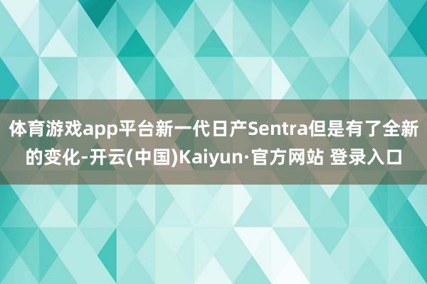 体育游戏app平台新一代日产Sentra但是有了全新的变化-