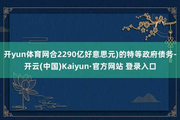 开yun体育网合2290亿好意思元)的特等政府债务-开云(中