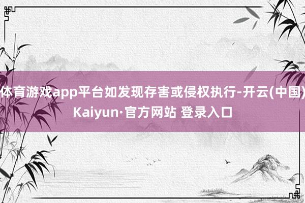 体育游戏app平台如发现存害或侵权执行-开云(中国)Kaiy