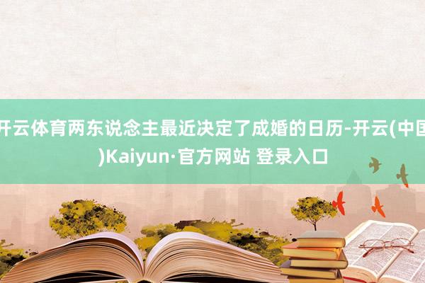 开云体育两东说念主最近决定了成婚的日历-开云(中国)Kaiy