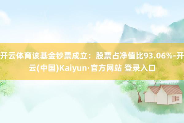 开云体育该基金钞票成立:股票占净值比93.06%-开云(中国)Kaiyun·官方网站 登录入口