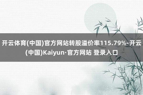 开云体育(中国)官方网站转股溢价率115.79%-开云(中国