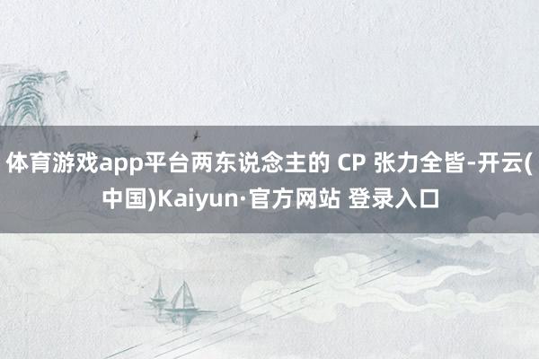 体育游戏app平台两东说念主的 CP 张力全皆-开云(中国)Kaiyun·官方网站 登录入口