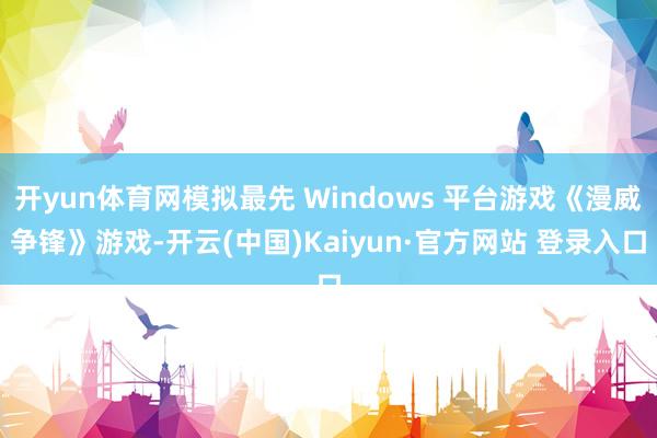 开yun体育网模拟最先 Windows 平台游戏《漫威争锋》