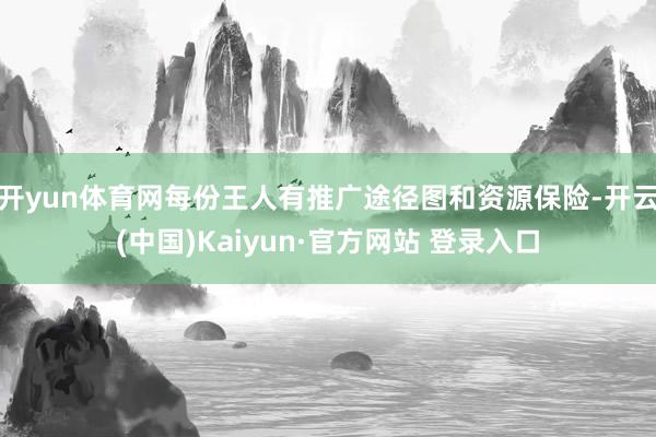 开yun体育网每份王人有推广途径图和资源保险-开云(中国)K