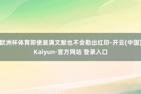 欧洲杯体育即使装满文献也不会勒出红印-开云(中国)Kaiyu